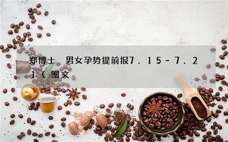 郑博士 男女孕势提前报7.15-7.21(图文)